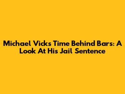 Michael Vick's Time Behind Bars: A Look At His Jail Sentence
