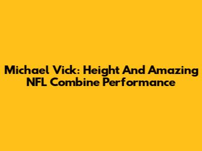 Michael Vick: Height And Amazing NFL Combine Performance