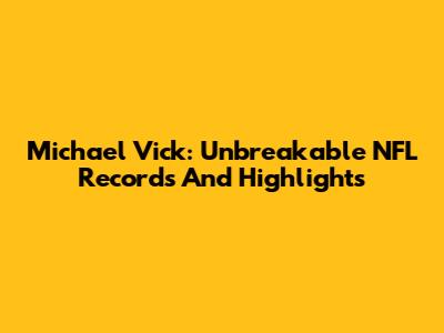 Michael Vick: Unbreakable NFL Records And Highlights