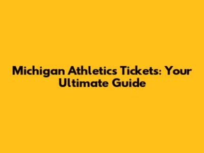 Michigan Athletics Tickets: Your Ultimate Guide