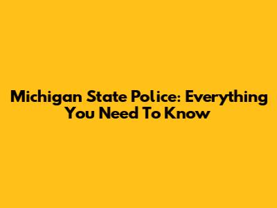 Michigan State Police: Everything You Need To Know