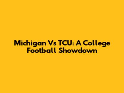 Michigan Vs TCU: A College Football Showdown