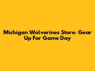 Michigan Wolverines Store: Gear Up For Game Day