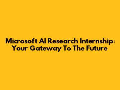 Microsoft AI Research Internship: Your Gateway To The Future