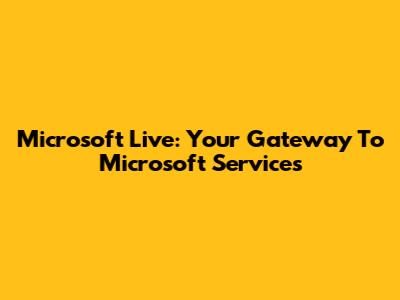 Microsoft Live: Your Gateway To Microsoft Services