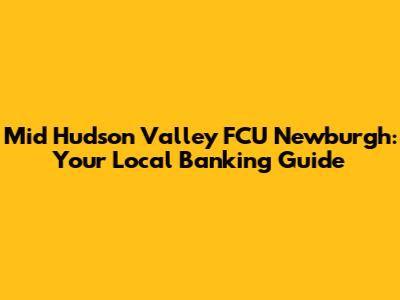 Mid Hudson Valley FCU Newburgh: Your Local Banking Guide
