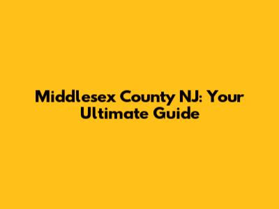 Middlesex County NJ: Your Ultimate Guide