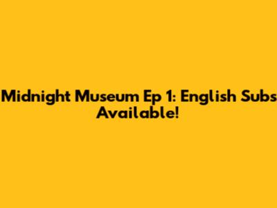 Midnight Museum Ep 1: English Subs Available!