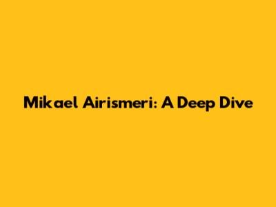 Mikael Airismeri: A Deep Dive