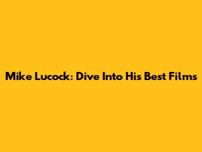 Mike Lucock: Dive Into His Best Films