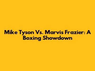 Mike Tyson Vs. Marvis Frazier: A Boxing Showdown