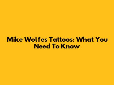 Mike Wolfe's Tattoos: What You Need To Know