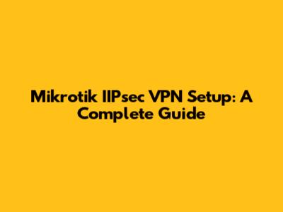 Mikrotik IIPsec VPN Setup: A Complete Guide