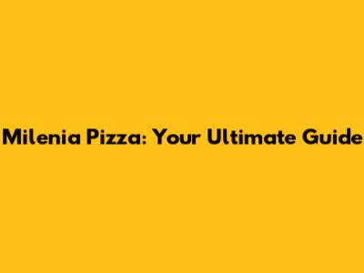 Milenia Pizza: Your Ultimate Guide