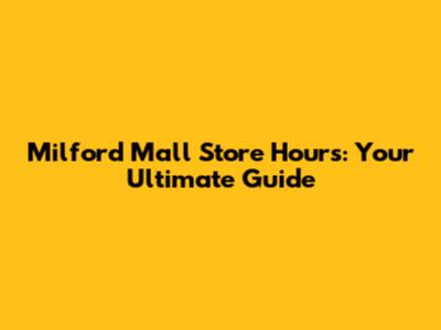 Milford Mall Store Hours: Your Ultimate Guide