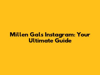 Millen Gal's Instagram: Your Ultimate Guide