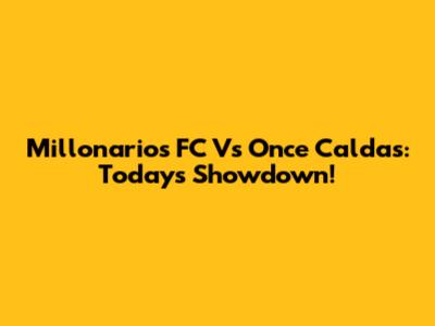 Millonarios FC Vs Once Caldas: Today's Showdown!