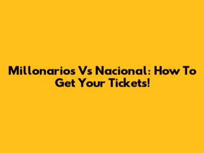 Millonarios Vs Nacional: How To Get Your Tickets!