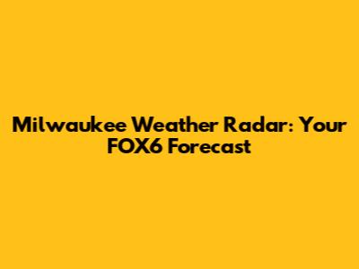 Milwaukee Weather Radar: Your FOX6 Forecast