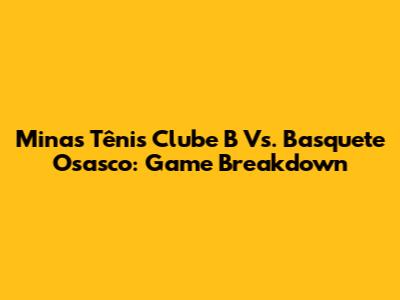 Minas Tênis Clube B Vs. Basquete Osasco: Game Breakdown