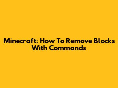 Minecraft: How To Remove Blocks With Commands