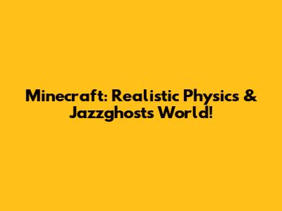 Minecraft: Realistic Physics & Jazzghost's World!