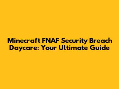 Minecraft FNAF Security Breach Daycare: Your Ultimate Guide