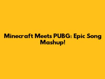Minecraft Meets PUBG: Epic Song Mashup!