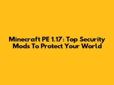 Minecraft PE 1.17: Top Security Mods To Protect Your World