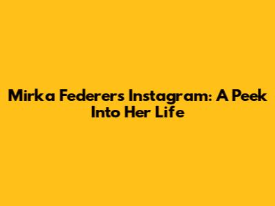 Mirka Federer's Instagram: A Peek Into Her Life