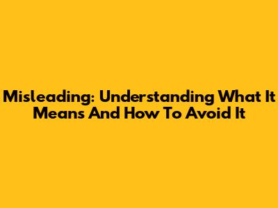 Misleading: Understanding What It Means And How To Avoid It
