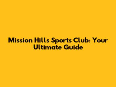 Mission Hills Sports Club: Your Ultimate Guide