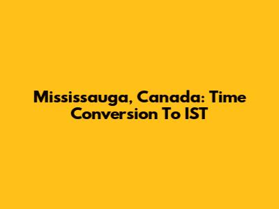 Mississauga, Canada: Time Conversion To IST