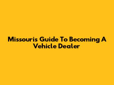Missouri's Guide To Becoming A Vehicle Dealer