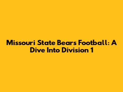 Missouri State Bears Football: A Dive Into Division 1