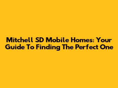Mitchell SD Mobile Homes: Your Guide To Finding The Perfect One