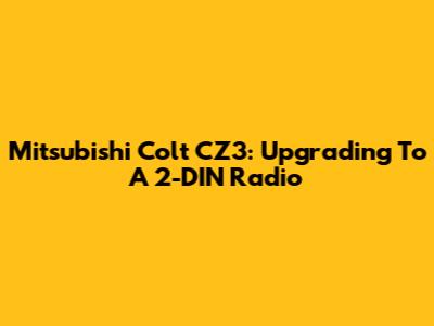 Mitsubishi Colt CZ3: Upgrading To A 2-DIN Radio
