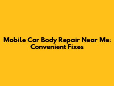 Mobile Car Body Repair Near Me: Convenient Fixes