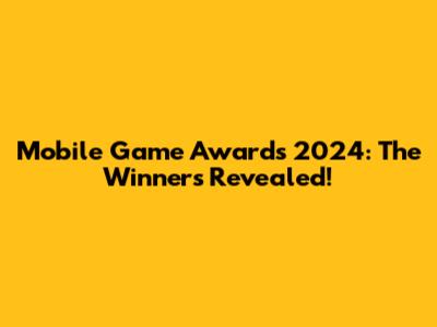 Mobile Game Awards 2024: The Winners Revealed!