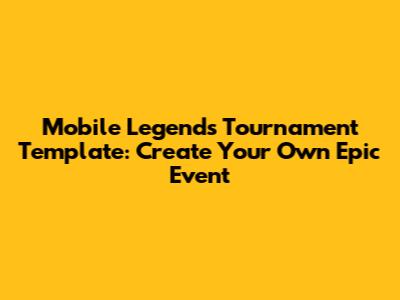 Mobile Legends Tournament Template: Create Your Own Epic Event