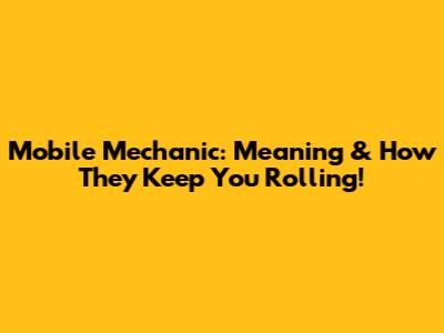 Mobile Mechanic: Meaning & How They Keep You Rolling!
