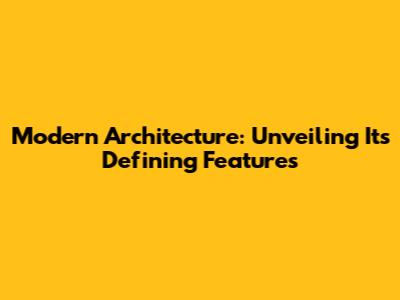 Modern Architecture: Unveiling Its Defining Features