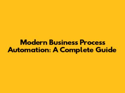 Modern Business Process Automation: A Complete Guide