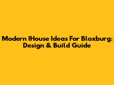 Modern IHouse Ideas For Bloxburg: Design & Build Guide