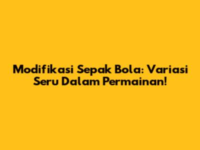 Modifikasi Sepak Bola: Variasi Seru Dalam Permainan!