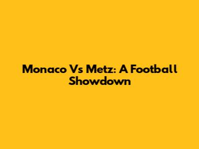 Monaco Vs Metz: A Football Showdown