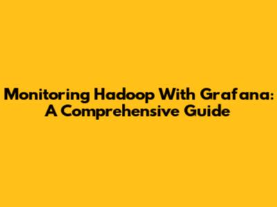 Monitoring Hadoop With Grafana: A Comprehensive Guide