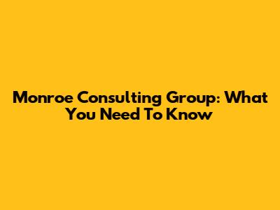 Monroe Consulting Group: What You Need To Know