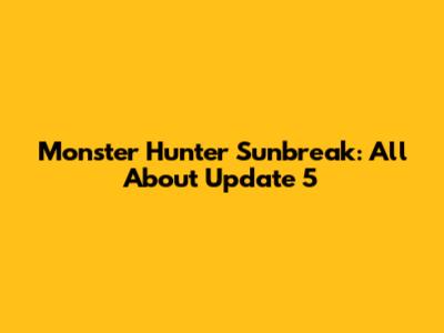 Monster Hunter Sunbreak: All About Update 5