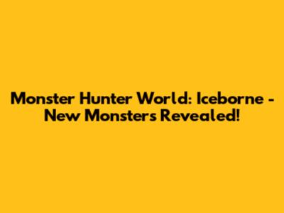 Monster Hunter World: Iceborne - New Monsters Revealed!